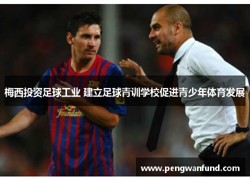 梅西投资足球工业 建立足球青训学校促进青少年体育发展